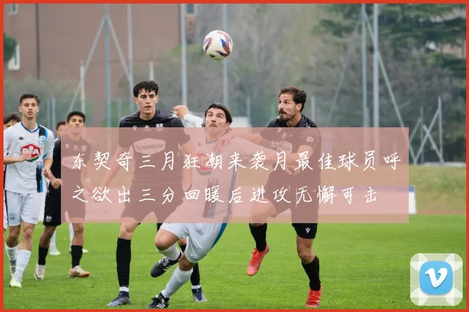 东契奇三月狂潮来袭月最佳球员呼之欲出三分回暖后进攻无懈可击