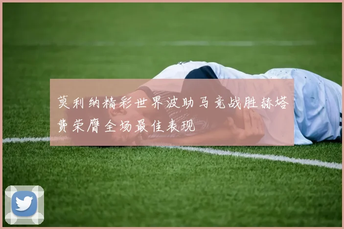 莫利纳精彩世界波助马竞战胜赫塔费荣膺全场最佳表现