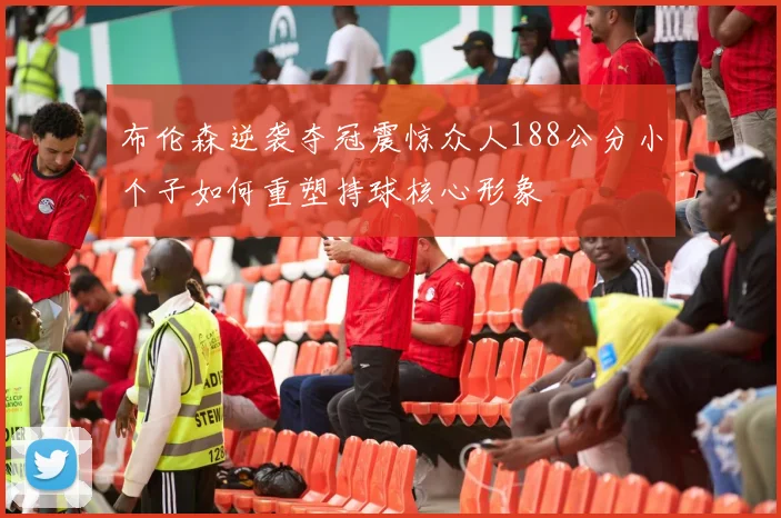 布伦森逆袭夺冠震惊众人188公分小个子如何重塑持球核心形象