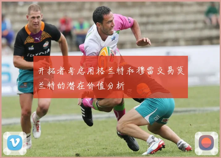 开拓者考虑用格兰特和穆雷交易莫兰特的潜在价值分析