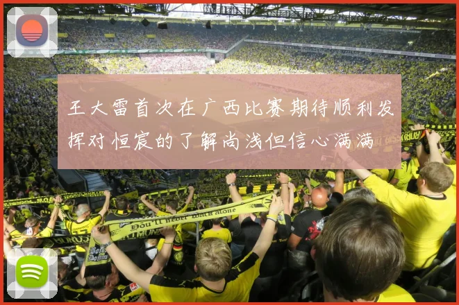王大雷首次在广西比赛期待顺利发挥对恒宸的了解尚浅但信心满满