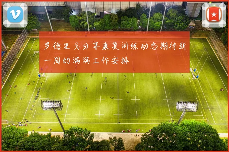 罗德里戈分享康复训练动态期待新一周的满满工作安排