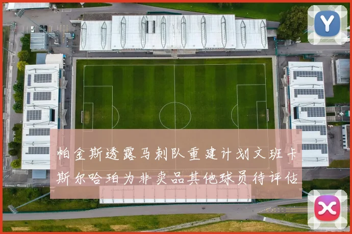 帕金斯透露马刺队重建计划文班卡斯尔哈珀为非卖品其他球员待评估